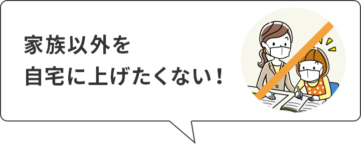 家族以外を
自宅に上げたくない！